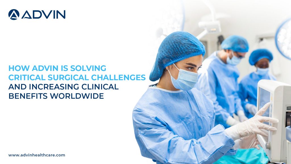 How Advin is Solving Critical Surgical Challenges and Increasing Clinical Benefits Worldwide